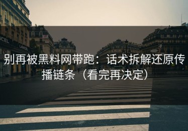 别再被黑料网带跑：话术拆解还原传播链条（看完再决定）