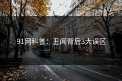 91网科普：丑闻背后3大误区