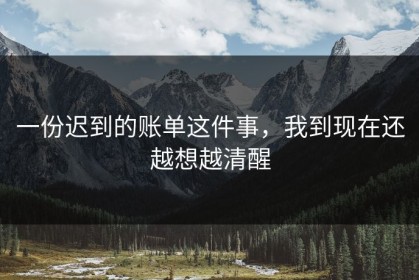 一份迟到的账单这件事，我到现在还越想越清醒