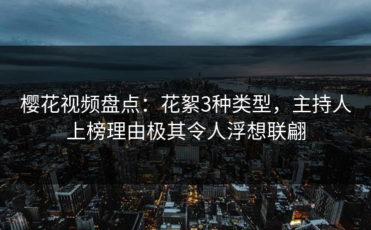 樱花视频盘点：花絮3种类型，主持人上榜理由极其令人浮想联翩