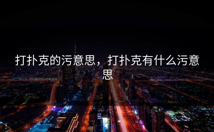 打扑克的污意思，打扑克有什么污意思