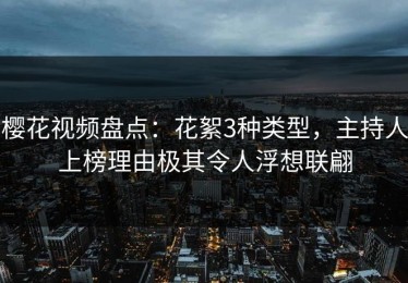 樱花视频盘点：花絮3种类型，主持人上榜理由极其令人浮想联翩