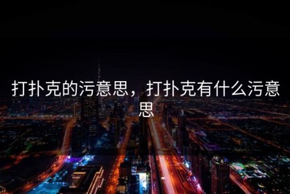 打扑克的污意思，打扑克有什么污意思