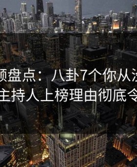 樱桃视频盘点：八卦7个你从没注意的细节，主持人上榜理由彻底令人心跳