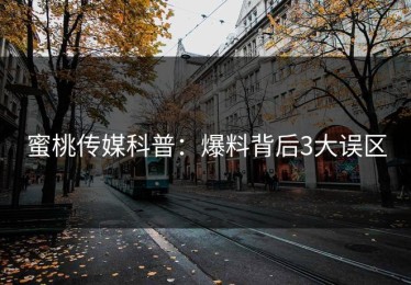 蜜桃传媒科普：爆料背后3大误区