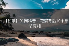【独家】91网科普：花絮背后10个细节真相