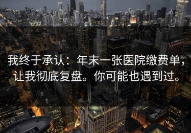 我终于承认：年末一张医院缴费单，让我彻底复盘。你可能也遇到过。