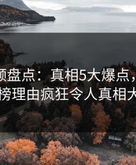 樱花视频盘点：真相5大爆点，神秘人上榜理由疯狂令人真相大白