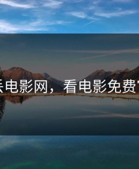看丢电影网，看电影免费官网