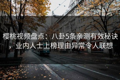 樱桃视频盘点：八卦5条亲测有效秘诀，业内人士上榜理由异常令人联想