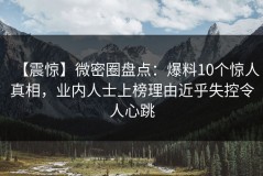 【震惊】微密圈盘点：爆料10个惊人真相，业内人士上榜理由近乎失控令人心跳