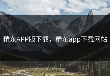 精东APP版下载，精东app下载网站