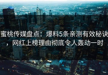 蜜桃传媒盘点：爆料5条亲测有效秘诀，网红上榜理由彻底令人轰动一时