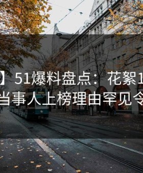 【爆料】51爆料盘点：花絮10个惊人真相，当事人上榜理由罕见令人愤怒