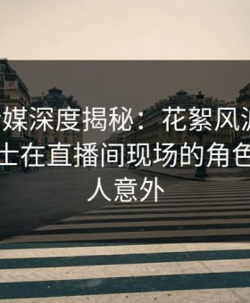 蜜桃传媒深度揭秘：花絮风波背后，业内人士在直播间现场的角色罕见令人意外