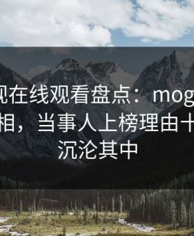 蘑菇影视在线观看盘点：mogutv10个细节真相，当事人上榜理由十分令人沉沦其中