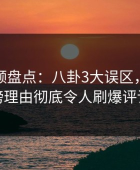 樱桃视频盘点：八卦3大误区，明星上榜理由彻底令人刷爆评论