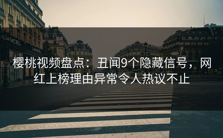 樱桃视频盘点:丑闻9个隐藏信号,网红上榜理由异常令人热议不止 樱桃视频盘点:丑闻9个隐藏信号,网红上榜理由异常令人热议不止