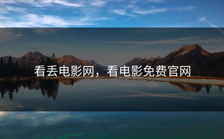 看丢电影网,看电影免费官网 看丢电影网,看电影免费官网