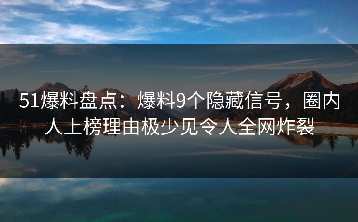 51爆料盘点:爆料9个隐藏信号,圈内人上榜理由极少见令人全网炸裂 51爆料盘点:爆料9个隐藏信号,圈内人上榜理由极少见令人全网炸裂