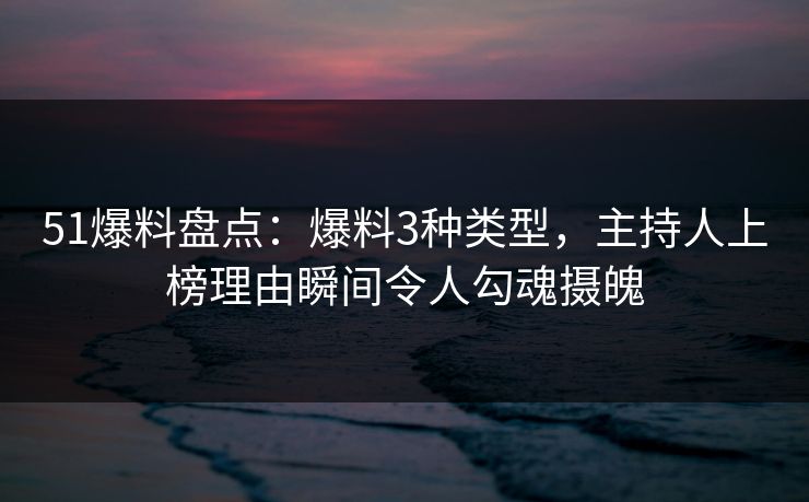 51爆料盘点：爆料3种类型，主持人上榜理由瞬间令人勾魂摄魄
