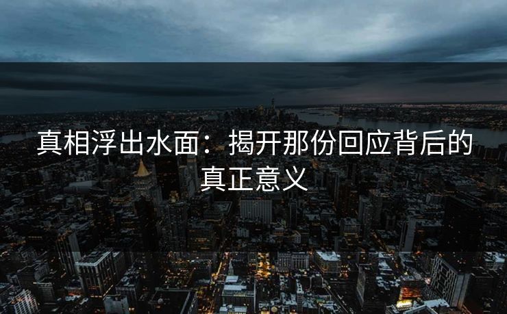 真相浮出水面：揭开那份回应背后的真正意义