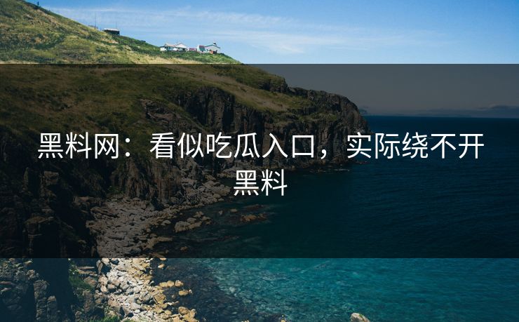 黑料网:看似吃瓜入口,实际绕不开黑料 黑料网:看似吃瓜入口,实际绕不开黑料